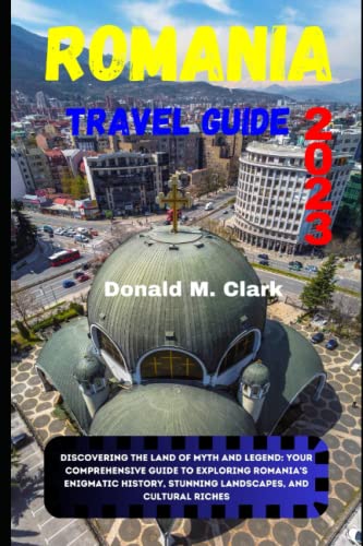 ROMANIA TRAVEL GUIDE 2023: Discovering the Land of Myth and Legend: Your Comprehensive Guide to Exploring Romania's Enigmatic History, Stunning ... Riches (World Exploring Travel Guide) ROMANIA TRAVEL GUIDE 2023: Discovering the Land of Myth and Legend: Your Comprehensive Guide to Exploring Romania's Enigmatic History, Stunning ... Riches (World Exploring Travel Guide)