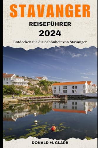 STAVANGER REISEFÜHRER 2024: Entdecken Sie die Schönheit von Stavanger von Independently published