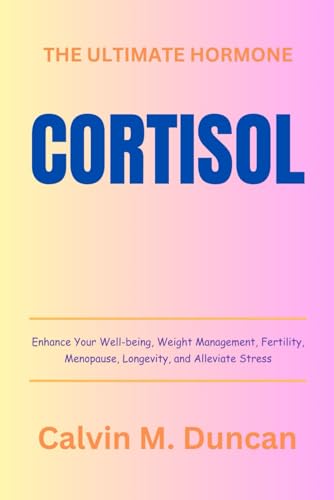 Cortisol: The Ultimate Hormone – Enhance Your Well-being, Weight Management, Fertility, Menopause, Longevity, and Alleviate Stress (Duncan's Health Guide) von Independently published