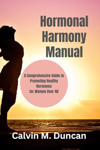 Hormonal Harmony Manual: A Comprehensive Guide to Promoting Healthy Hormones for Women Over 40 (Duncan's Health Guide) von Independently published