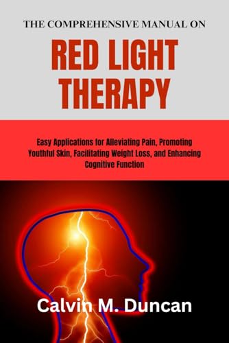 The Comprehensive Manual on Red Light Therapy: Easy Applications for Alleviating Pain, Promoting Youthful Skin, Facilitating Weight Loss, and Enhancing Cognitive Function (Duncan's Health Guide) von Independently published