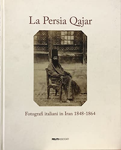 La Persia Qajar. Fotografi italiani in Iran 1848-1864 von Peliti Associati