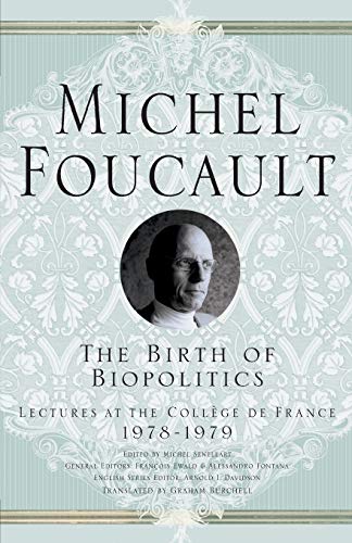 The Birth of Biopolitics: Lectures at the Collège de France, 1978-1979 (Michel Foucault, Lectures at the Collège de France)