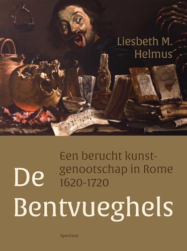 De Bentvueghels: een berucht kunstgenootschap in Rome 1620-1720 von Spectrum