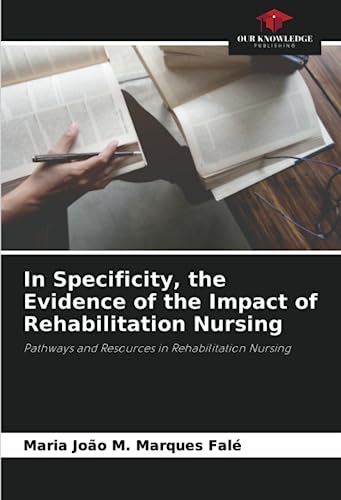 In Specificity, the Evidence of the Impact of Rehabilitation Nursing: Pathways and Resources in Rehabilitation Nursing von Our Knowledge Publishing