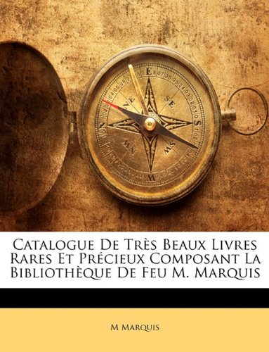 Catalogue de Tr?'s Beaux Livres Rares Et PR Cieux Composant La Biblioth Que de Feu M. Marquis