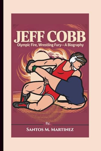 JEFF COBB: Olympic Fire, Wrestling Fury—A Biography von Independently published