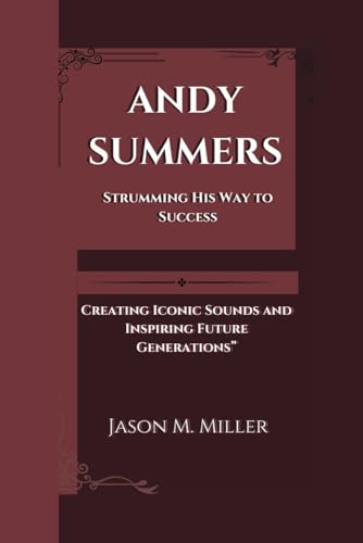 ANDY SUMMERS: Strumming His Way to Success, Creating Iconic Sounds and Inspiring Future Generations” ANDY SUMMERS: Strumming His Way to Success, Creating Iconic Sounds and Inspiring Future Generations” von Independently published