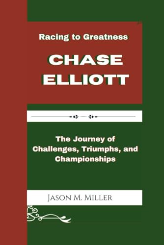 CHASE ELLIOTT: Racing to Greatness, The Journey of Challenges, Triumphs, and Championships” CHASE ELLIOTT: Racing to Greatness, The Journey of Challenges, Triumphs, and Championships”