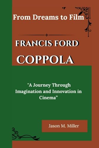 FRANCIS FORD COPPOLA: From Dreams to Film, "A Journey Through Imagination and Innovation in Cinema” FRANCIS FORD COPPOLA: From Dreams to Film, "A Journey Through Imagination and Innovation in Cinema”