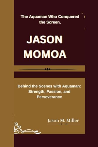 JASON MOMOA: The Aquaman Who Conquered the Screen, Behind the Scenes with Aquaman: Strength, Passion, and Perseverance JASON MOMOA: The Aquaman Who Conquered the Screen, Behind the Scenes with Aquaman: Strength, Passion, and Perseverance