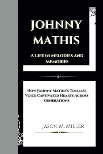 JOHNNY MATHIS: A Life in Melodies and Memories, How Johnny Mathis's Timeless Voice Captivated Hearts Across Generations JOHNNY MATHIS: A Life in Melodies and Memories, How Johnny Mathis's Timeless Voice Captivated Hearts Across Generations von Independently published
