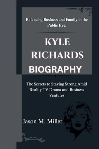 KYLE RICHARDS: Balancing Business and Family in the Public Eye, The Secrets to Staying Strong Amid Reality TV Drama and Business Ventures KYLE RICHARDS: Balancing Business and Family in the Public Eye, The Secrets to Staying Strong Amid Reality TV Drama and Business Ventures von Independently published