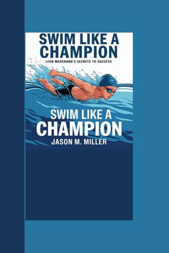LEON MARCHAND: Swim Like a Champion: Leon Marchand’s Secrets to Success LEON MARCHAND: Swim Like a Champion: Leon Marchand’s Secrets to Success
