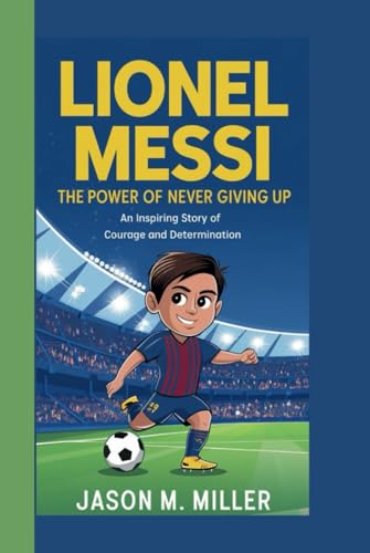 LIONEL MESSI: The Power of Never Giving Up An Inspiring Story of Courage and Determination LIONEL MESSI: The Power of Never Giving Up An Inspiring Story of Courage and Determination von Independently published