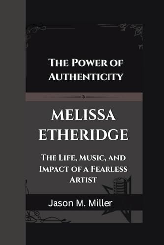 MELISSA ETHERIDGE: The Power of Authenticity, The Life, Music, and Impact of a Fearless Artist MELISSA ETHERIDGE: The Power of Authenticity, The Life, Music, and Impact of a Fearless Artist von Independently published