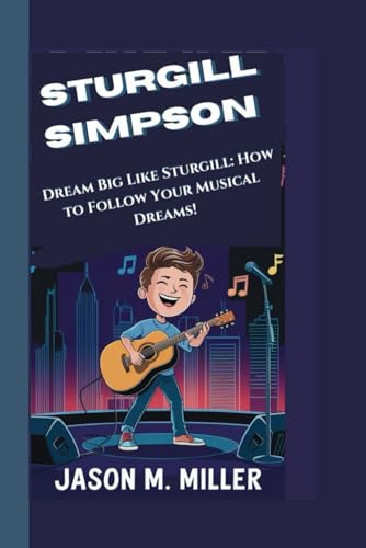 STURGILL SIMPSON: Dream Big Like Sturgill: How to Follow Your Musical Dreams! STURGILL SIMPSON: Dream Big Like Sturgill: How to Follow Your Musical Dreams!