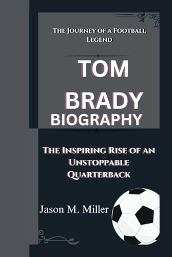 TOM BRADY: The Journey of a Football Legend, The Inspiring Rise of an Unstoppable Quarterback TOM BRADY: The Journey of a Football Legend, The Inspiring Rise of an Unstoppable Quarterback von Independently published