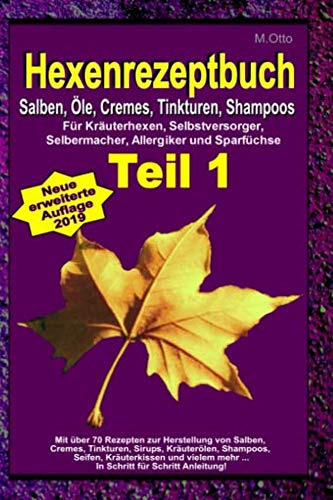 M.Otto Hexenrezeptbuch Teil 1 - Salben, Öle, Cremes, Tinkturen, Shampoos: Für Kräuterhexen, Selbstversorger, Selbermacher, Allergiker und Sparfüchse von CreateSpace Independent Publishing Platform