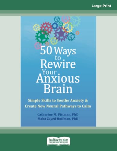 50 Ways to Rewire Your Anxious Brain: Simple Skills to Soothe Anxiety and Create New Neural Pathways to Calm