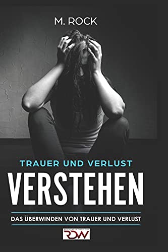 Trauer und Verlust Verstehen.: Das Überwinden von Trauer und Verlust. von Independently published