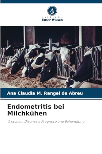Endometritis bei Milchkühen: Ursachen, Diagnose, Prognose und Behandlung von Verlag Unser Wissen