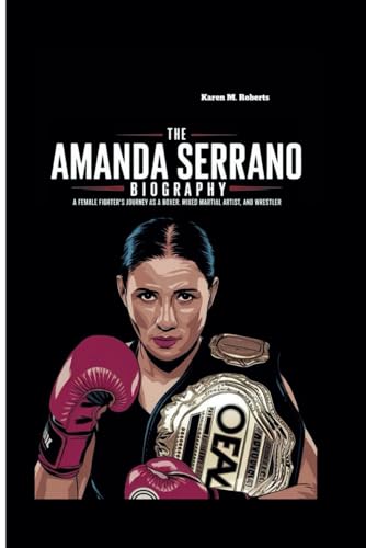 THE AMANDA SERRANO BIOGRAPHY: A Female Fighter’s Journey as a Boxer, Mixed Martial Artist, and Wrestler von Independently published
