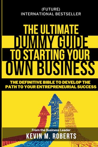 The Ultimate Dummy Guide to Starting Your Own Business: The Definitive Bible to develop the Path to Your Entrepreneurial Success