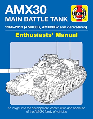 AMX 30 Main Battle Tank: 1960-2019 (AMX30B, AMX30B2 and Derivatives) Enthusiasts' Manual