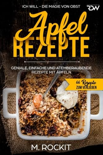 Apfel – Rezepte, GENIALE, EINFACHE UND ATEMBERAUBENDE REZEPTE MIT ÄPFELN: ICH WILL - DIE MAGIE VON OBST (66 Rezepte zum Verlieben, Band 29) von Independently published