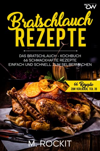 Bratschlauch - Rezepte, Das Bratschlauch - Kochbuch, 66 Schmackhafte Rezepte: Einfach und schnell zum Selbermachen (66 Rezepte zum Verlieben, Band 42)