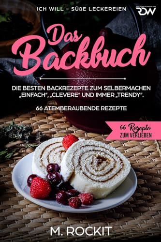 Das Backbuch.Die besten Backrezepte zum Selbermachen „Einfach“, „Clevere“ und immer „Trendy“.: ICH WILL - Süße Leckereien (66 Rezepte zum Verlieben, Band 38)