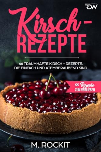 Kirsch - Rezepte ,: 66 Traumhafte Kirsch-Rezepte. Die einfach und atemberaubend sind. (66 Rezepte zum Verlieben, Band 36) von Independently published