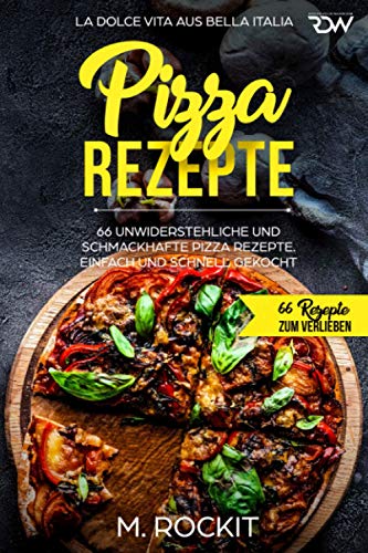 Pizza Rezepte, 66 unwiderstehliche und schmackhafte Pizza Rezepte. La Dolce Vita aus Bella Italia. Einfach und schnell gekocht.: 66 Rezepte zum Verlieben. von Independently published