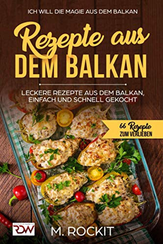 REZEPTE AUS DEM BALKAN,LECKERE REZEPTE AUS DEM BALKAN, EINFACH UND SCHNELL GEKOCHT: ICH Will - DIE MAGIE AUS DEM BALKAN - 66 Rezepte zum verlieben von Independently published