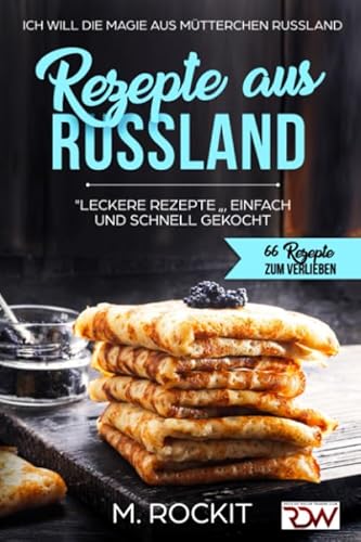 REZEPTE AUS RUSSLAND, "LECKERE REZEPTE " , EINFACH UND SCHNELL GEKOCHT.: Ich Will - DIE MAGIE AUS MÜTTERCHEN RUSSLAND - 66 REZEPTE ZUM VERLIEBEN