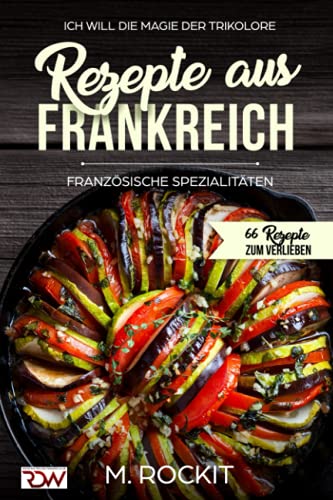 Rezepte aus Frankreich,Französische Spezialitäten: ICH WILL DIE MAGIE DER TRIKOLORE (66 Rezepte zum Verlieben, Band 20) von Independently published