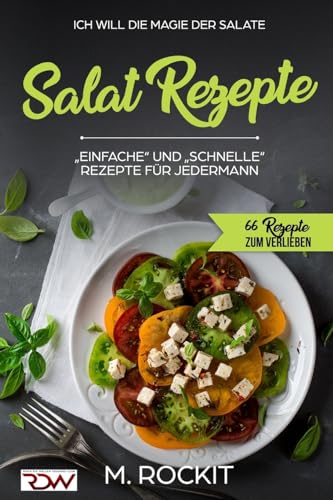 Salat Rezepte, Einfache und Schnelle Rezepte für jedermann.: Ich Will – Die Magie der Salate (66 Rezepte zum Verlieben, Band 21)