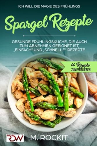 Spargel Rezepte,Gesunde Frühlingsküche, die auch zum Abnehmen geeignet ist, „Einfach“ und „Schnelle“ Rezepte: 66 REZEPTE ZUM VERLIEBEN von Independently published