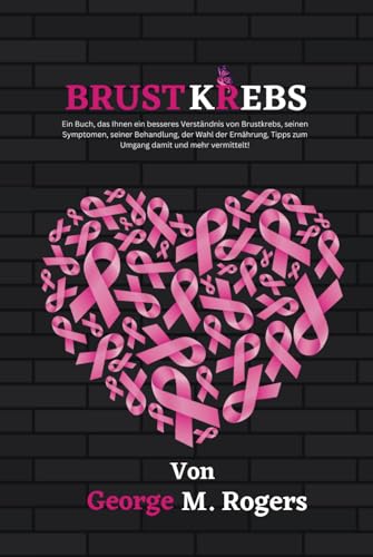 BRUSTKREBS: Ein Buch, das Ihnen ein besseres Verständnis von Brustkrebs, seinen Symptomen, seiner Behandlung, der Wahl der Ernährung, Tipps zum Umgang damit und mehr vermittelt! (Streben mit Krebs) von Independently published
