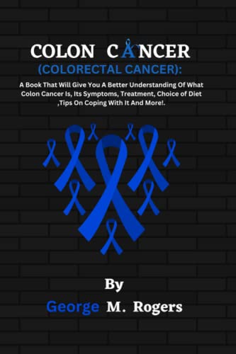 COLON CANCER(COLORECTAL CANCER): A Book That Will Give You A Better Understanding Of What Colon Cancer Is, Its Symptoms, Treatment, Choice of Diet ... With It And More!. (Striving With Cancer) von Independently published