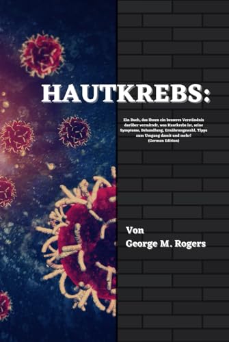 HAUTKREBS: Ein Buch, das Ihnen ein besseres Verständnis darüber vermittelt, was Hautkrebs ist, seine Symptome, Behandlung, Ernährungswahl, Tipps zum ... und mehr!(German Edition) (Streben mit Krebs) von Independently published