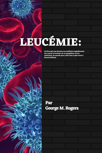 LEUCÉMIE: Un livre qui vous donnera une meilleure compréhension de ce qu'est la leucémie, de ses symptômes, de son traitement, de conseils pour y faire face et plus encore !(French Edition). von Independently published