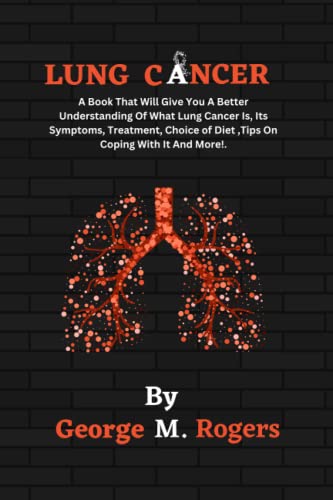 LUNG CANCER: A Book That Will Give You A Better Understanding Of What Lung Cancer Is, Its Symptoms, Treatment, Choice of Diet ,Tips On Coping With It And More!. (Striving With Cancer)