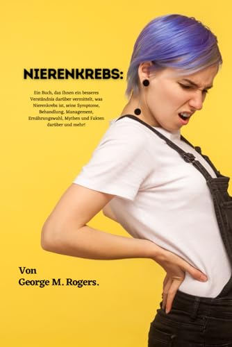 NIERENKREBS: Ein Buch, das Ihnen ein besseres Verständnis darüber vermittelt, was Nierenkrebs ist, seine Symptome, Behandlung, Management, ... Fakten darüber und mehr! (Streben mit Krebs) von Independently published