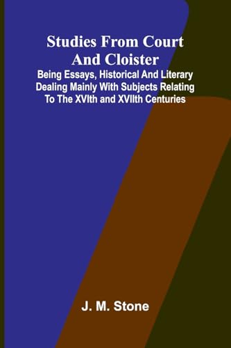 Studies from Court and Cloister: being essays, historical and literary dealing mainly with subjects relating to the XVIth and XVIIth centuries von Alpha Edition