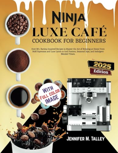 Ninja Luxe Café Cookbook For Beginners: Over 80+ Barista-Inspired Recipes to Master the Art of Brewing at Home From Bold Espressos and Luxe Lattes to ... Seasonal Sips, and Indulgent Blended Treats.