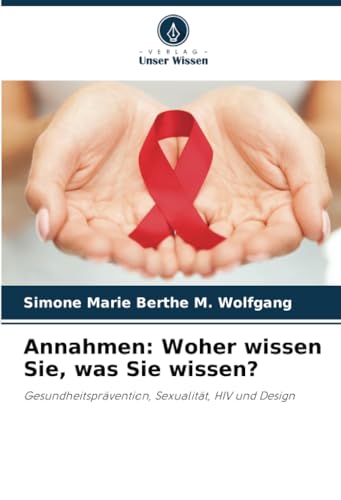 Annahmen: Woher wissen Sie, was Sie wissen?: Gesundheitsprävention, Sexualität, HIV und Design von Verlag Unser Wissen
