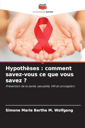 Hypothèses : comment savez-vous ce que vous savez ?: Prévention de la santé, sexualité, VIH et conception von Editions Notre Savoir