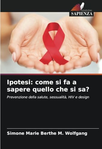 Ipotesi: come si fa a sapere quello che si sa?: Prevenzione della salute, sessualità, HIV e design von Edizioni Sapienza